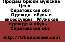 Продам брюки мужские › Цена ­ 1 000 - Саратовская обл. Одежда, обувь и аксессуары » Мужская одежда и обувь   . Саратовская обл.